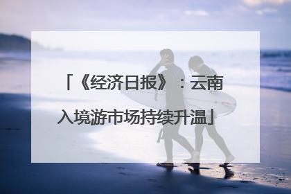 《经济日报》：云南入境游市场持续升温