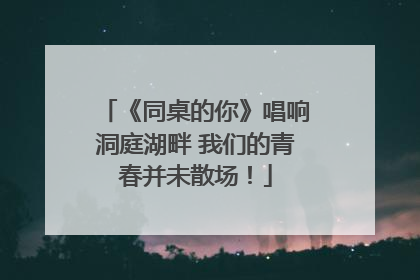 《同桌的你》唱响洞庭湖畔 我们的青春并未散场！