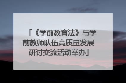 《学前教育法》与学前教师队伍高质量发展研讨交流活动举办