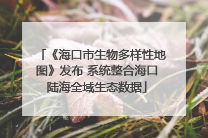 《海口市生物多样性地图》发布 系统整合海口陆海全域生态数据