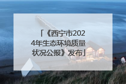 《西宁市2024年生态环境质量状况公报》发布