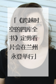 《跨越时空的四库全书》定剪看片会在兰州永登举行