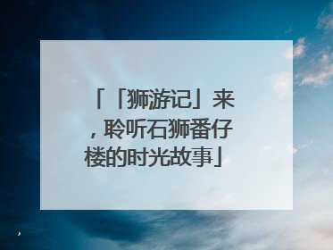 「狮游记」来，聆听石狮番仔楼的时光故事