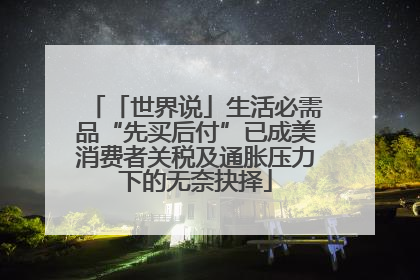 「世界说」生活必需品“先买后付”已成美消费者关税及通胀压力下的无奈抉择
