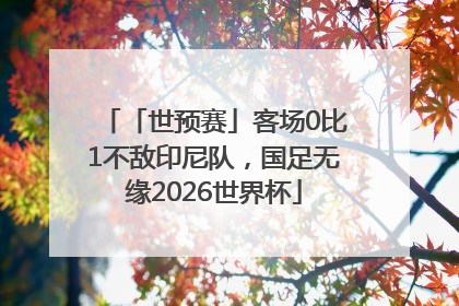 「世预赛」客场0比1不敌印尼队，国足无缘2026世界杯