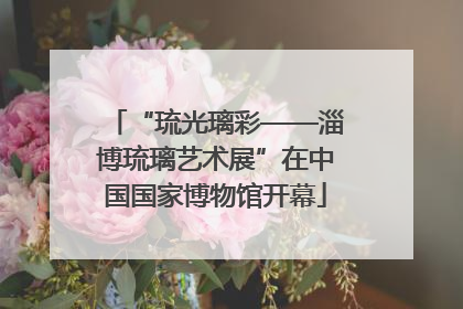 “琉光璃彩——淄博琉璃艺术展”在中国国家博物馆开幕
