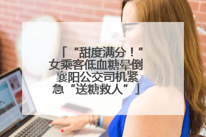 “甜度满分！”女乘客低血糖晕倒 襄阳公交司机紧急“送糖救人”