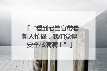 “看到老警官带着新人忙碌，我们觉得安全感满满！”
