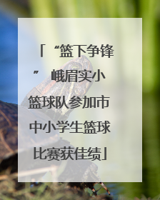 “篮下争锋” 峨眉实小篮球队参加市中小学生篮球比赛获佳绩