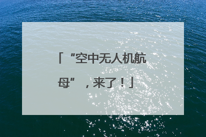 “空中无人机航母”，来了！