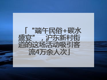 “端午民俗+碳水盛宴”，沪东新村街道的这场活动吸引客流4万余人次