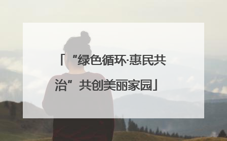 “绿色循环·惠民共治”共创美丽家园