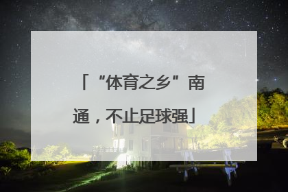 “体育之乡”南通，不止足球强
