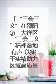 “三会三文”在邵阳②｜大祥区“三会三文”精神落地有声 以实干实绩助力区域高质量发展