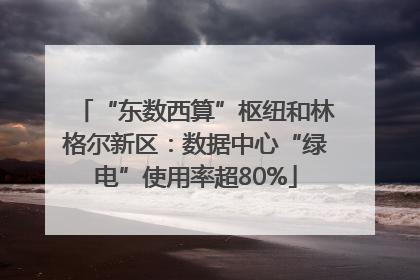 “东数西算”枢纽和林格尔新区：数据中心“绿电”使用率超80%