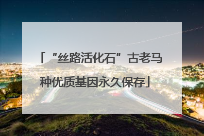 “丝路活化石”古老马种优质基因永久保存