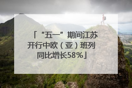 “五一”期间江苏开行中欧（亚）班列同比增长58％