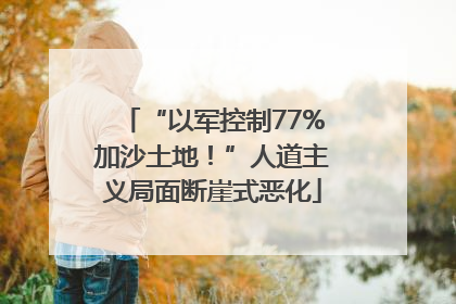 “以军控制77%加沙土地！”人道主义局面断崖式恶化