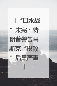 “口水战”未完：特朗普警告马斯克“投敌”后果严重
