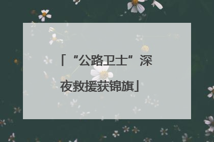 “公路卫士”深夜救援获锦旗
