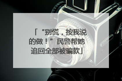 “别慌，按我说的做！”民警帮她追回全部被骗款