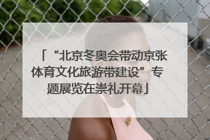 “北京冬奥会带动京张体育文化旅游带建设”专题展览在崇礼开幕