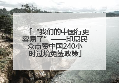 “我们的中国行更容易了”——印尼民众点赞中国240小时过境免签政策