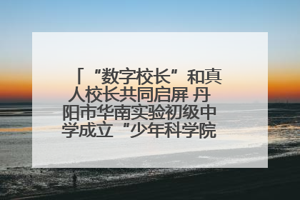 “数字校长”和真人校长共同启屏 丹阳市华南实验初级中学成立“少年科学院”共筑科技创新梦