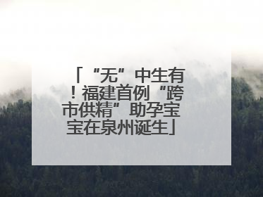 “无”中生有！福建首例“跨市供精”助孕宝宝在泉州诞生