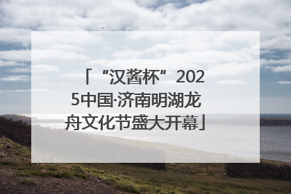 “汉酱杯”2025中国·济南明湖龙舟文化节盛大开幕