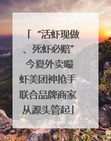 “活虾现做、死虾必赔” 今夏外卖嘬虾美团神抢手联合品牌商家从源头管起