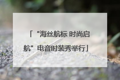 “海丝航标 时尚启航”电音时装秀举行