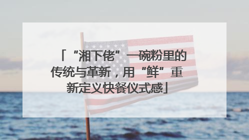 “湘下佬”一碗粉里的传统与革新，用“鲜”重新定义快餐仪式感