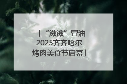 “滋滋”冒油 2025齐齐哈尔烤肉美食节启幕