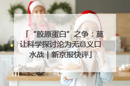 “胶原蛋白”之争：莫让科学探讨沦为无意义口水战｜新京报快评