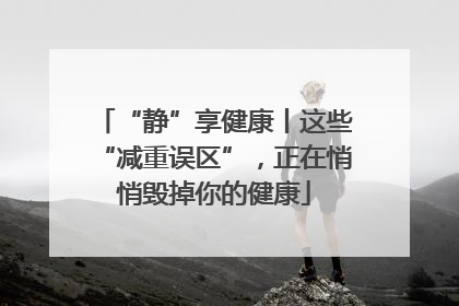 “静”享健康丨这些“减重误区”，正在悄悄毁掉你的健康