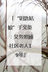 “钥匙姑娘”于文英：义务照顾社区老人19年