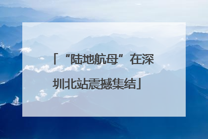“陆地航母”在深圳北站震撼集结