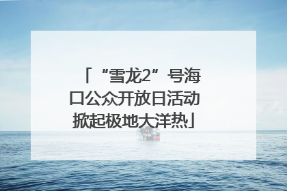 “雪龙2”号海口公众开放日活动掀起极地大洋热