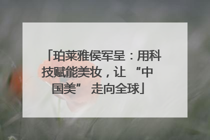 珀莱雅侯军呈：用科技赋能美妆，让 “中国美” 走向全球
