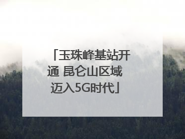玉珠峰基站开通 昆仑山区域迈入5G时代