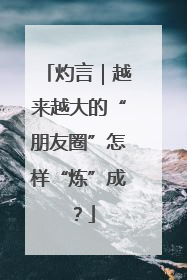 灼言｜越来越大的“朋友圈”怎样“炼”成？