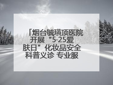 烟台毓璜顶医院开展“5·25爱肤日”化妆品安全科普义诊 专业服务惠及市民