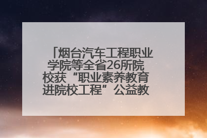 烟台汽车工程职业学院等全省26所院校获“职业素养教育进院校工程”公益教学点集中授牌