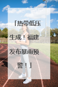 热带低压生成！福建发布暴雨预警！