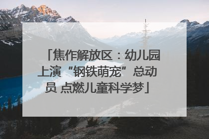 焦作解放区：幼儿园上演“钢铁萌宠”总动员 点燃儿童科学梦