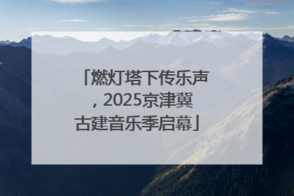 燃灯塔下传乐声，2025京津冀古建音乐季启幕