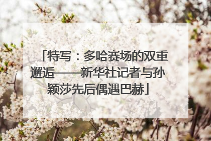 特写：多哈赛场的双重邂逅——新华社记者与孙颖莎先后偶遇巴赫
