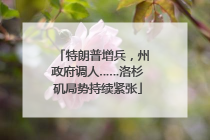 特朗普增兵，州政府调人……洛杉矶局势持续紧张