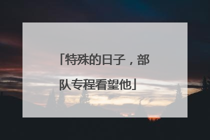特殊的日子，部队专程看望他